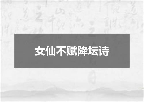 女仙不赋降坛诗