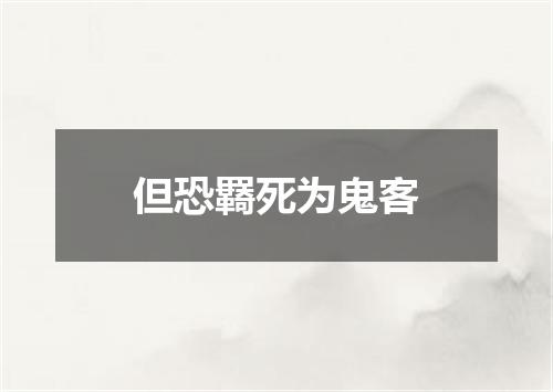 但恐羇死为鬼客