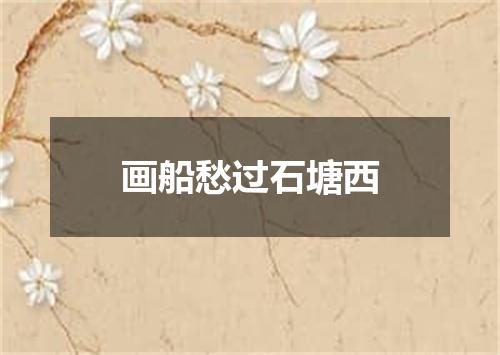 画船愁过石塘西