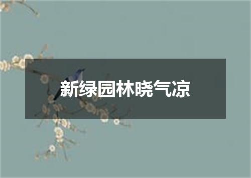 新绿园林晓气凉