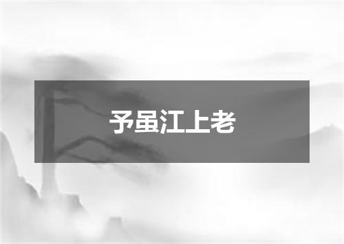 予虽江上老