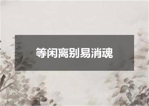 等闲离别易消魂