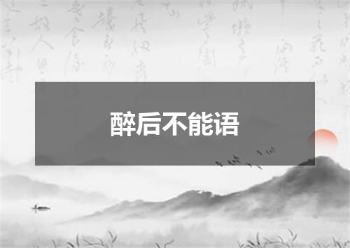醉后不能语