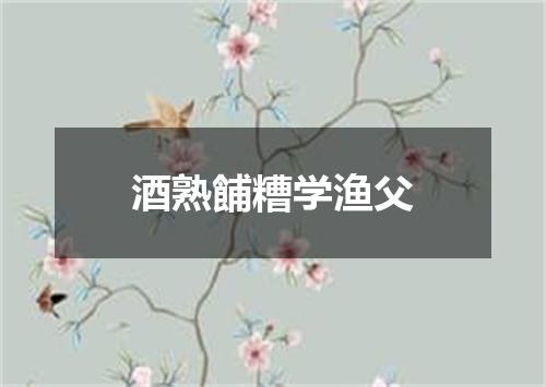 酒熟餔糟学渔父