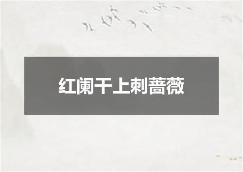 红阑干上刺蔷薇