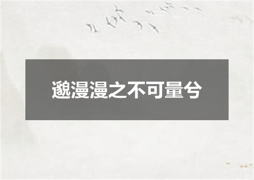 邈漫漫之不可量兮