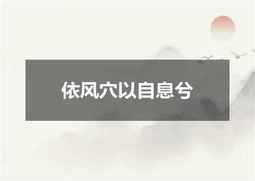 依风穴以自息兮