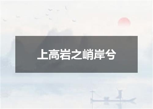 上高岩之峭岸兮