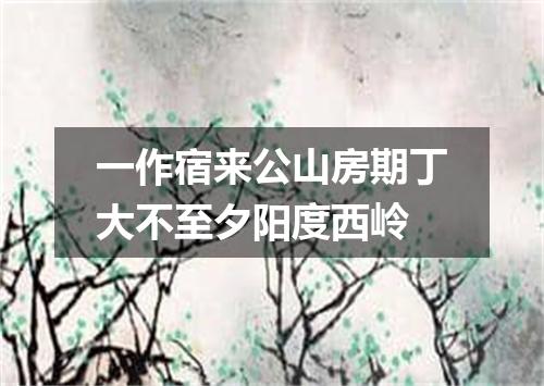 一作宿来公山房期丁大不至夕阳度西岭