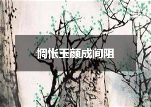惆怅玉颜成间阻