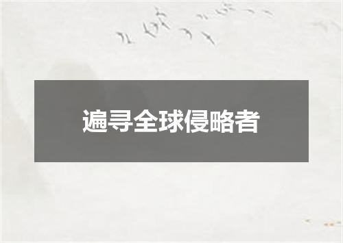 遍寻全球侵略者