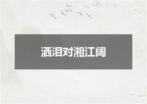 洒泪对湘江阔