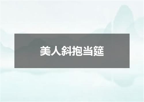 美人斜抱当筵