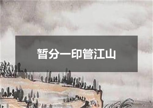 暂分一印管江山