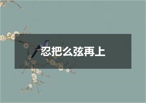 忍把么弦再上