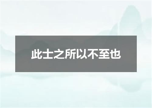 此士之所以不至也
