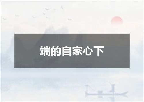 端的自家心下