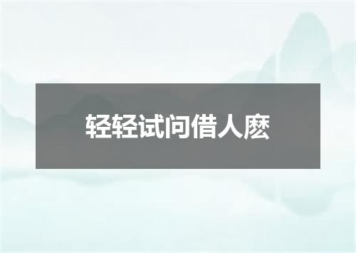轻轻试问借人麽