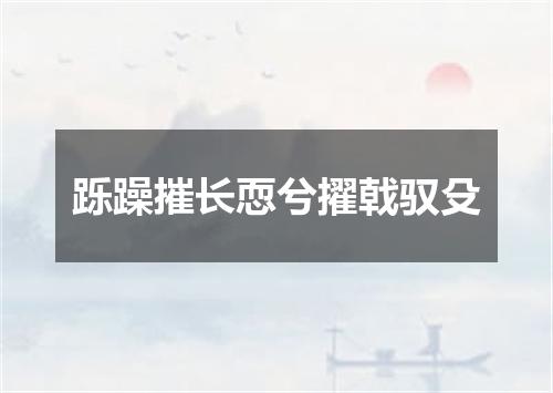 跞躁摧长恧兮擢戟驭殳