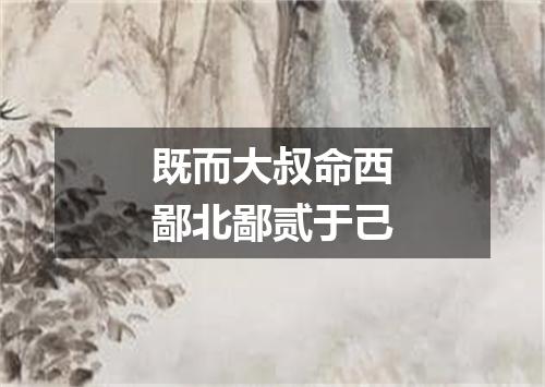 既而大叔命西鄙北鄙贰于己