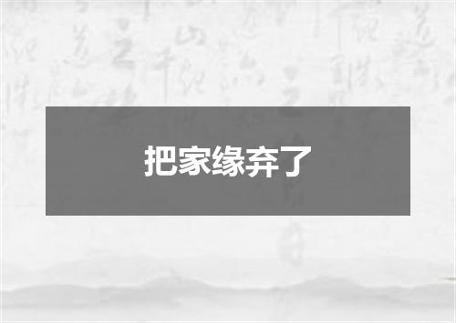 把家缘弃了