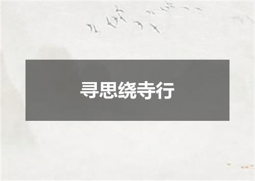 寻思绕寺行