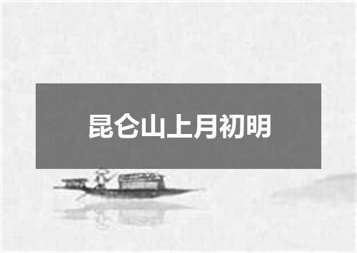 昆仑山上月初明
