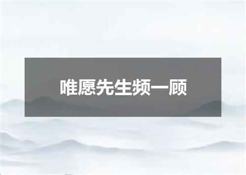 唯愿先生频一顾