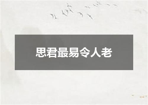 思君最易令人老