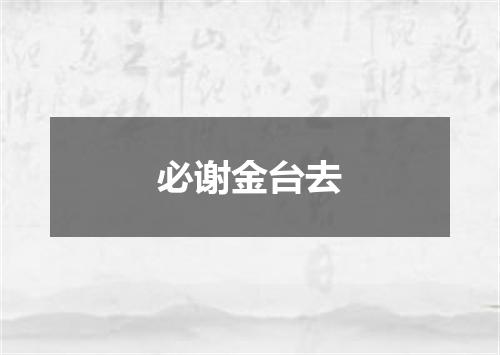 必谢金台去