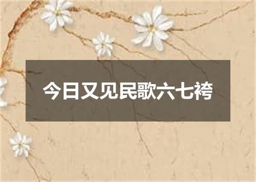 今日又见民歌六七袴