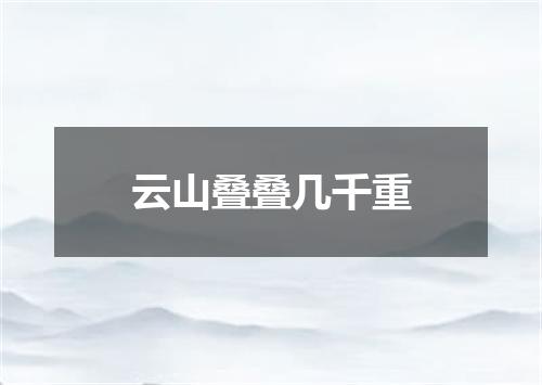 云山叠叠几千重