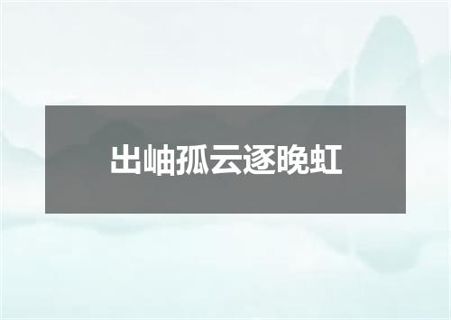 出岫孤云逐晚虹