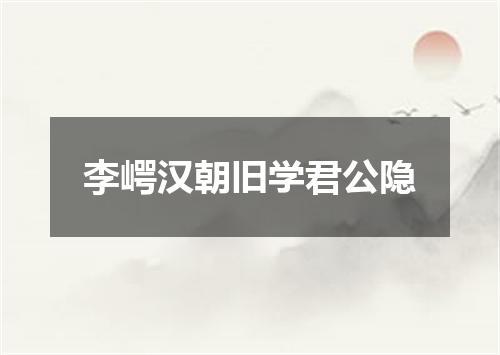 李崿汉朝旧学君公隐