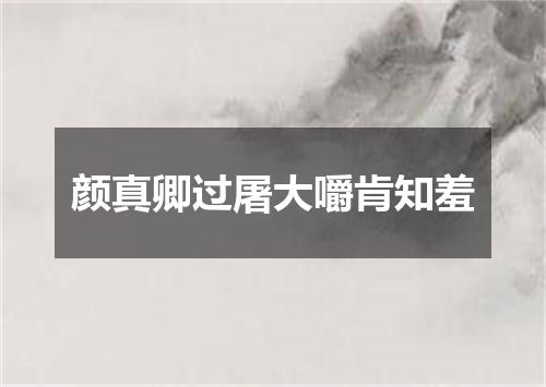 颜真卿过屠大嚼肯知羞