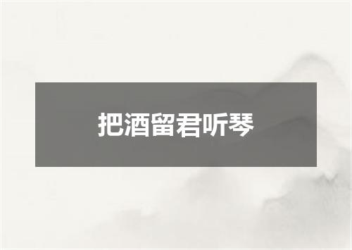 把酒留君听琴