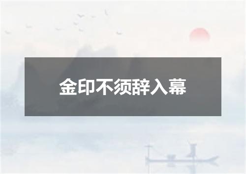 金印不须辞入幕