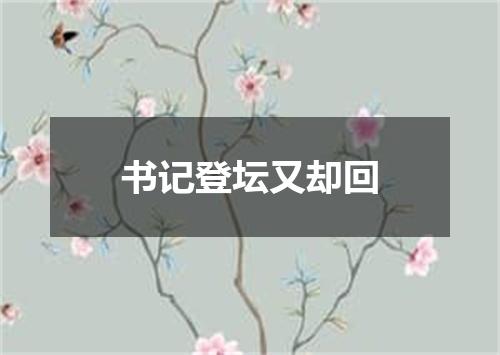 书记登坛又却回