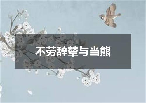 不劳辞辇与当熊