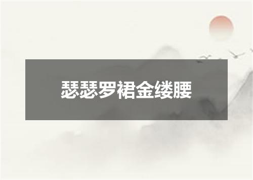 瑟瑟罗裙金缕腰