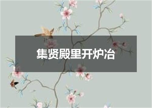 集贤殿里开炉冶