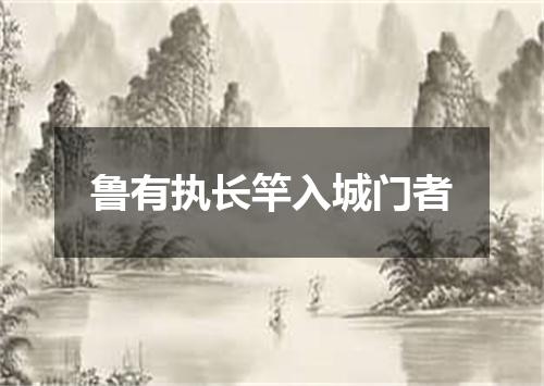 鲁有执长竿入城门者
