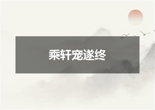 乘轩宠遂终