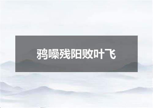 鸦噪残阳败叶飞