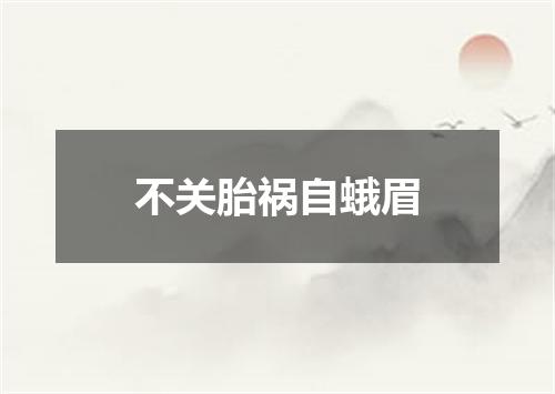 不关胎祸自蛾眉