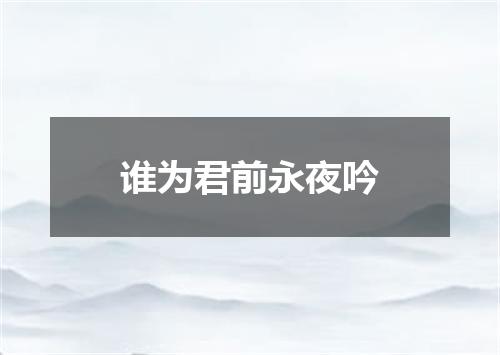 谁为君前永夜吟