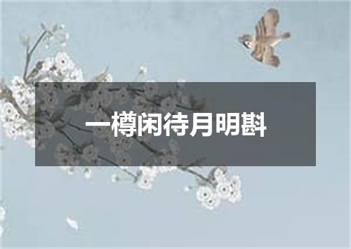 一樽闲待月明斟