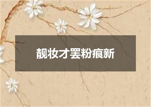 靓妆才罢粉痕新