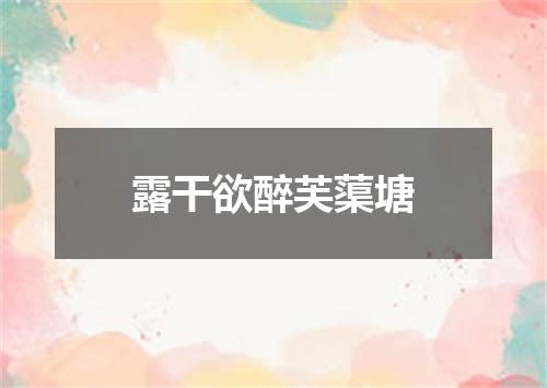 露干欲醉芙蕖塘