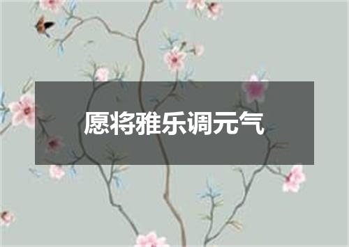 愿将雅乐调元气